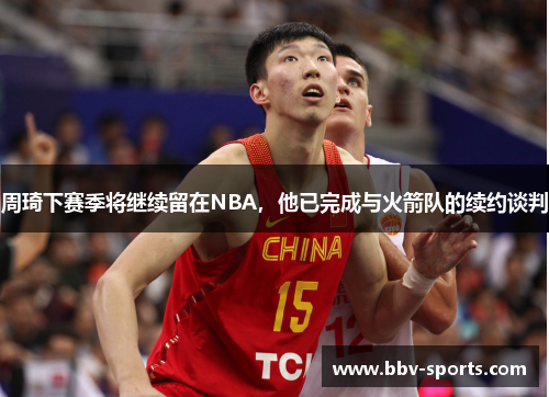 周琦下赛季将继续留在NBA，他已完成与火箭队的续约谈判