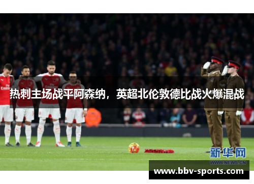 热刺主场战平阿森纳，英超北伦敦德比战火爆混战